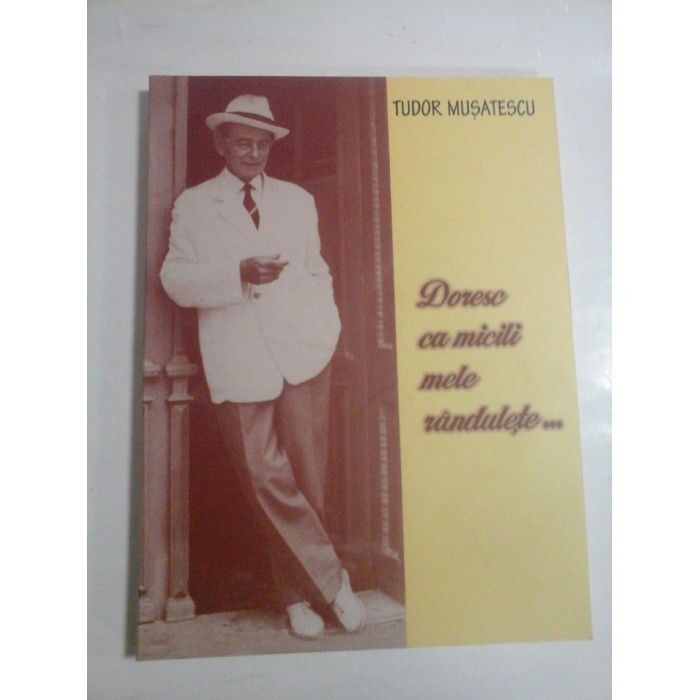 DORESC  CA  MICILI  MELE  RANDULETE...(dedicatie si autograf BOGDAN MUSATESCU)  -  TUDOR  MUSATESCU  -  Editie ingrijita de Bogdan Musatescu 